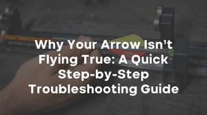 Why Your Arrow Isn’t Flying True: A Quick Step-by-Step Troubleshooting Guide